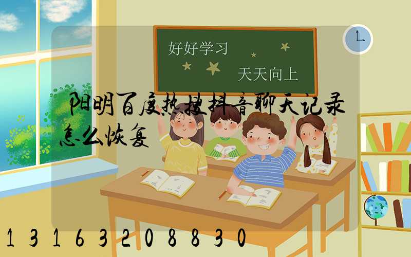 阳明百度热搜抖音聊天记录怎么恢复