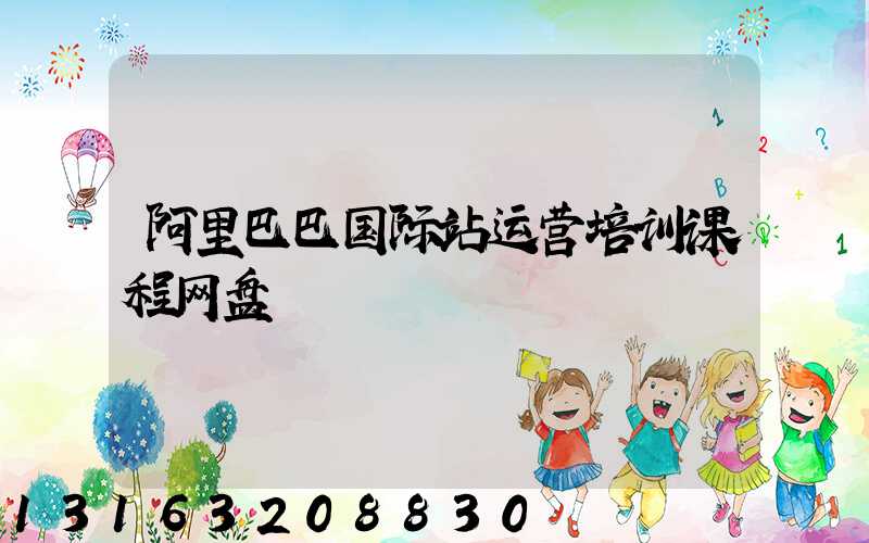 阿里巴巴国际站运营培训课程网盘