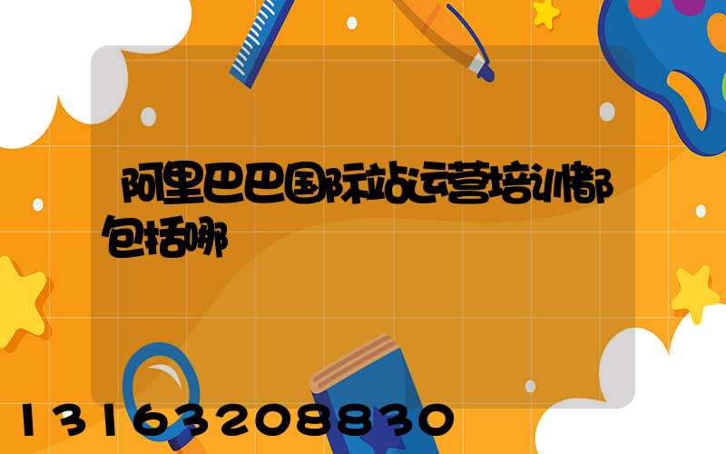 阿里巴巴国际站运营培训都包括哪