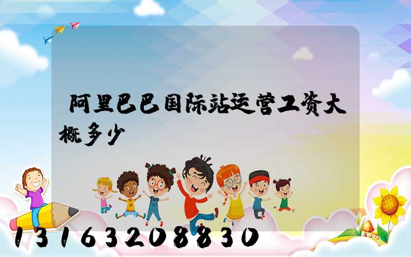 阿里巴巴国际站运营工资大概多少