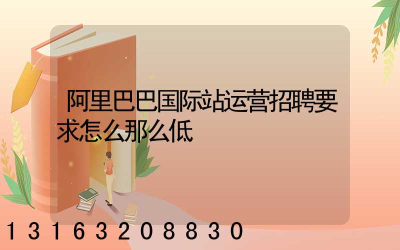 阿里巴巴国际站运营招聘要求怎么那么低