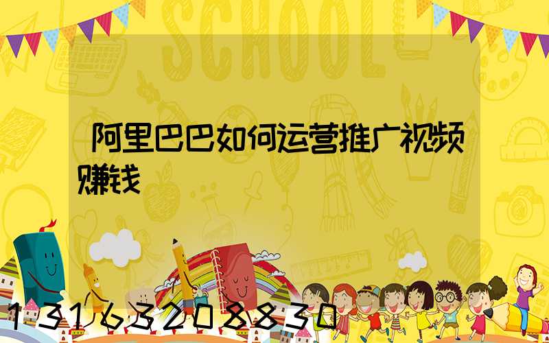 阿里巴巴如何运营推广视频赚钱