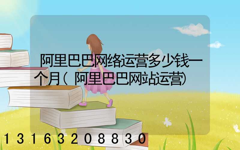 阿里巴巴网络运营多少钱一个月(阿里巴巴网站运营)