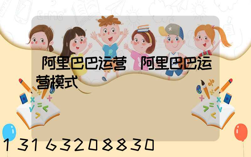 阿里巴巴运营(阿里巴巴运营模式)
