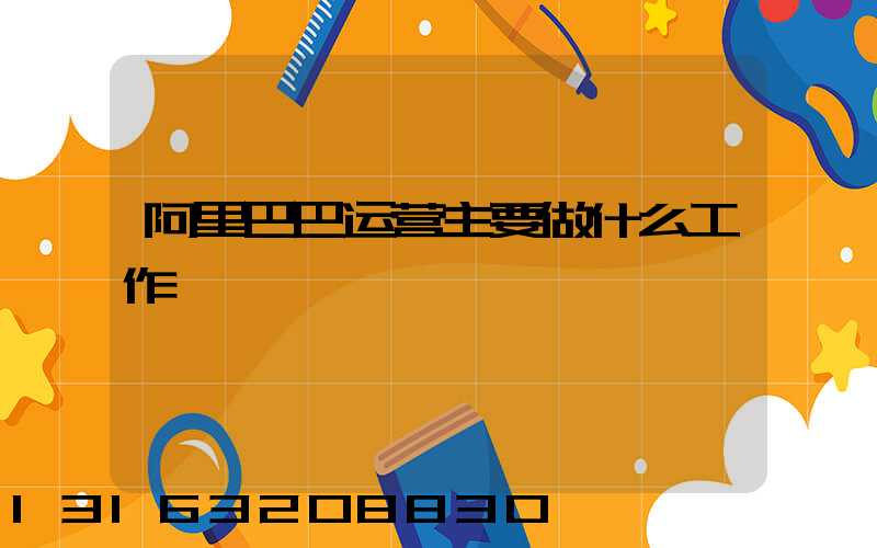 阿里巴巴运营主要做什么工作