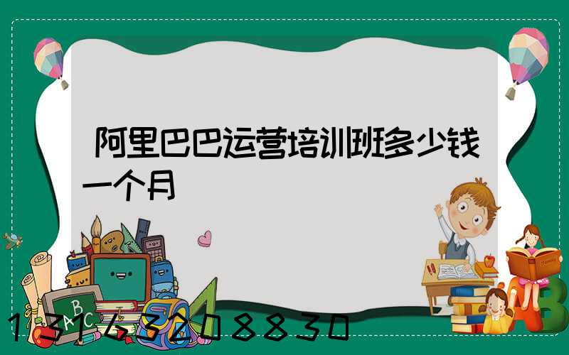 阿里巴巴运营培训班多少钱一个月