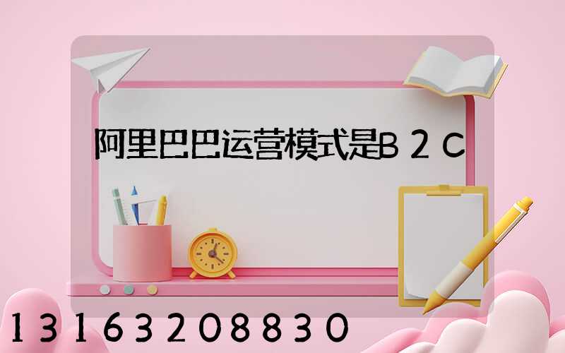 阿里巴巴运营模式是B2C