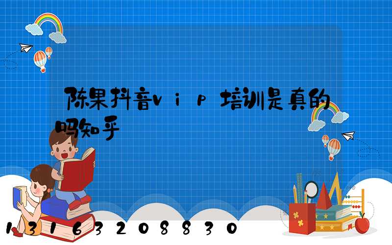 陈果抖音vip培训是真的吗知乎