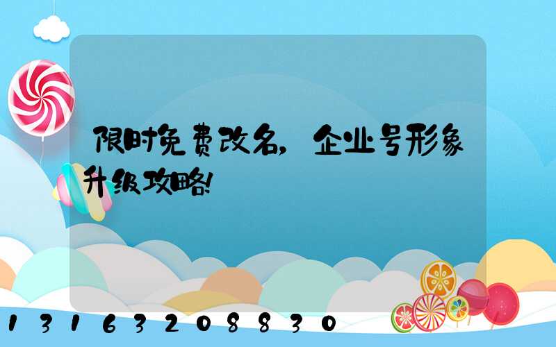 限时免费改名，企业号形象升级攻略！