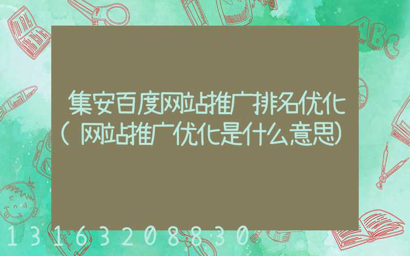 集安百度网站推广排名优化(网站推广优化是什么意思)