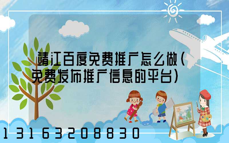 靖江百度免费推广怎么做(免费发布推广信息的平台)