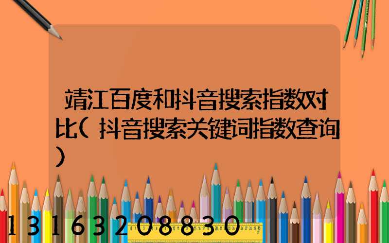 靖江百度和抖音搜索指数对比(抖音搜索关键词指数查询)