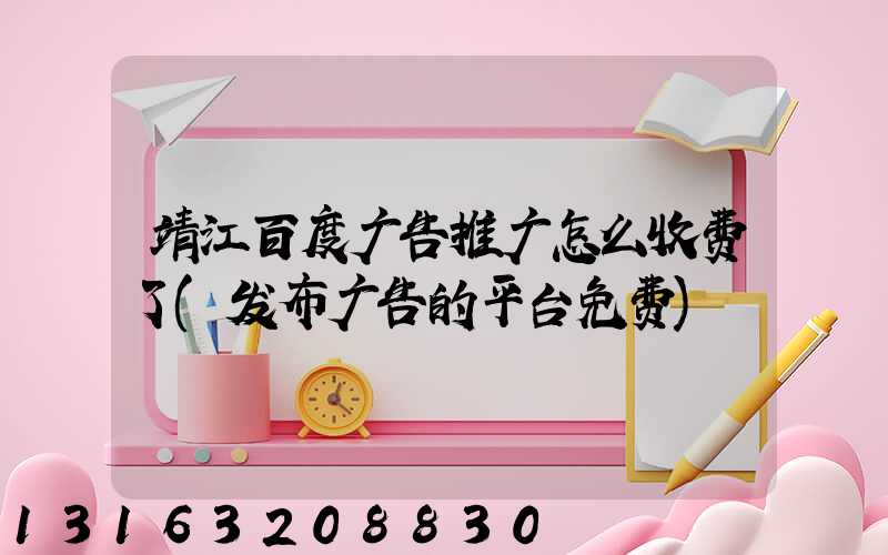 靖江百度广告推广怎么收费了(发布广告的平台免费)