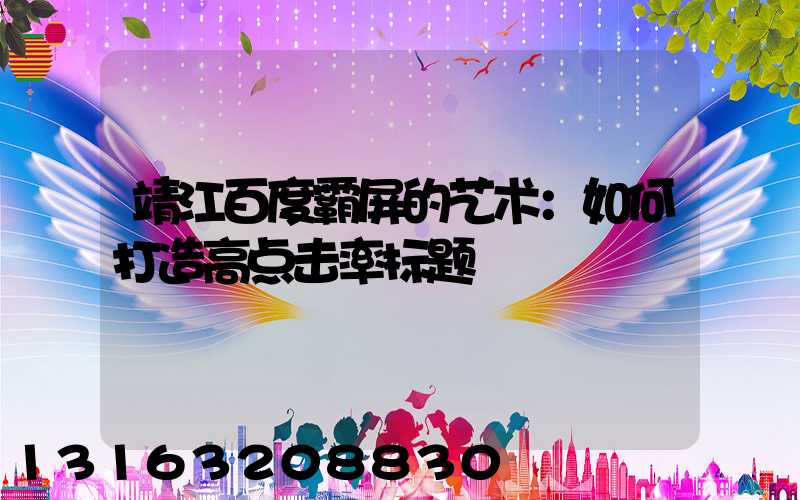 靖江百度霸屏的艺术：如何打造高点击率标题