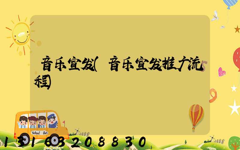 音乐宣发(音乐宣发推广流程)