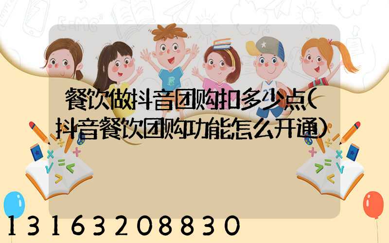 餐饮做抖音团购扣多少点(抖音餐饮团购功能怎么开通)