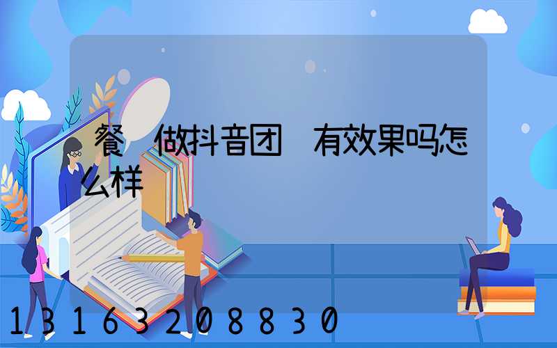 餐饮做抖音团购有效果吗怎么样
