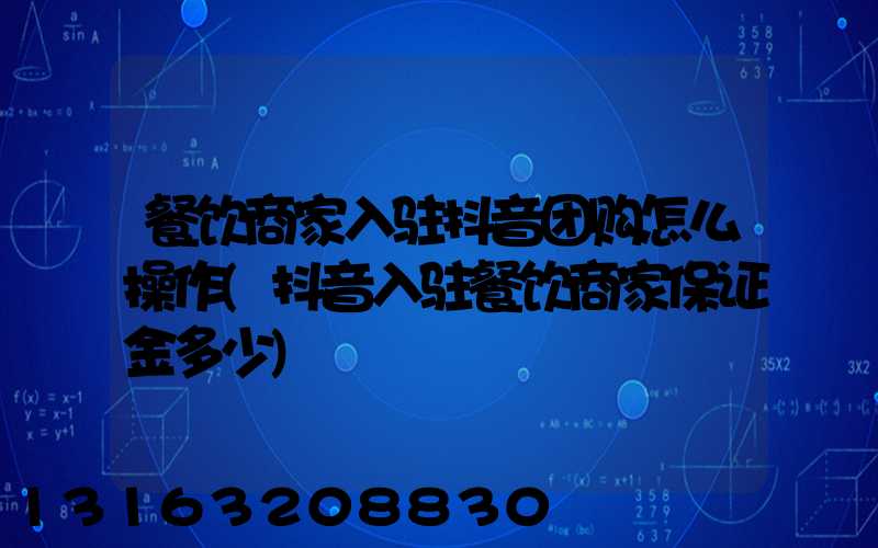 餐饮商家入驻抖音团购怎么操作(抖音入驻餐饮商家保证金多少)