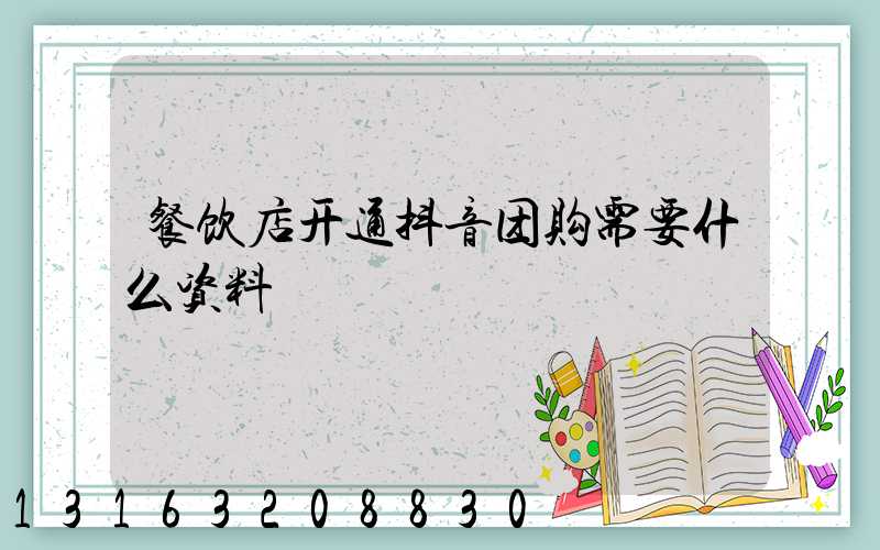 餐饮店开通抖音团购需要什么资料