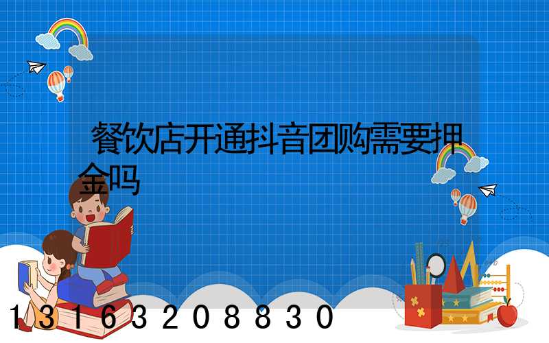 餐饮店开通抖音团购需要押金吗