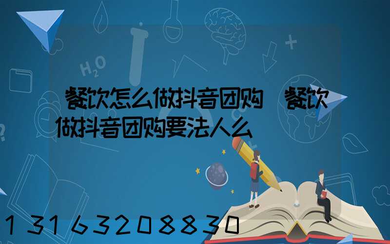 餐饮怎么做抖音团购(餐饮做抖音团购要法人么)