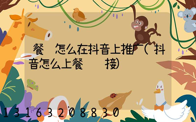 餐饮怎么在抖音上推广(抖音怎么上餐饮链接)