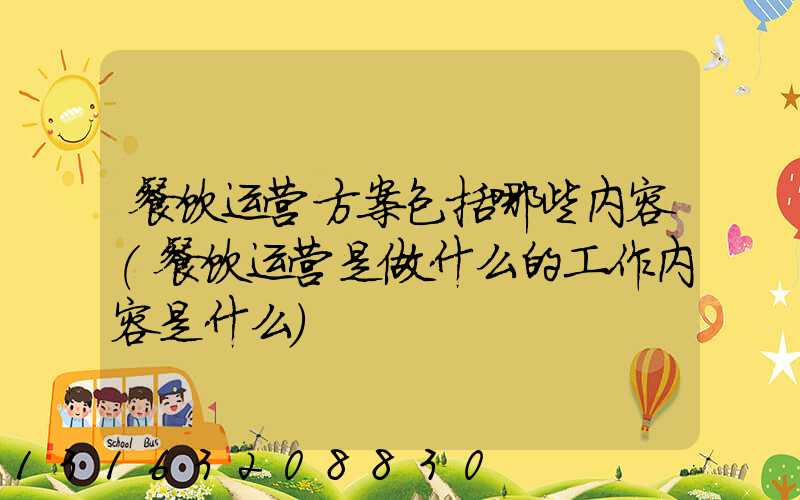 餐饮运营方案包括哪些内容(餐饮运营是做什么的工作内容是什么)