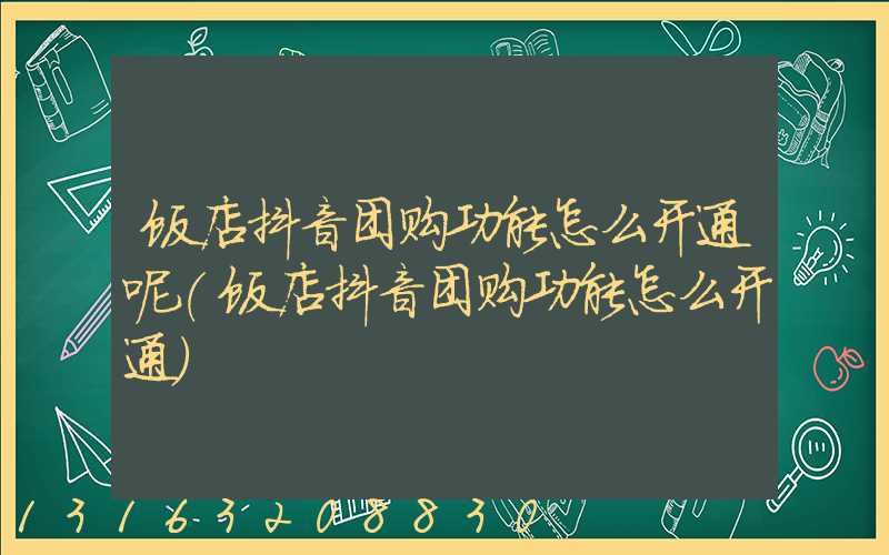 饭店抖音团购功能怎么开通呢(饭店抖音团购功能怎么开通)