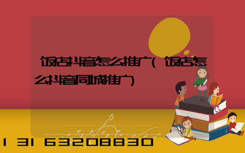 饭店抖音怎么推广(饭店怎么抖音同城推广)
