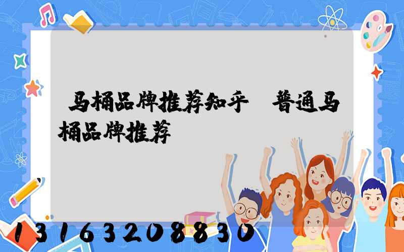 马桶品牌推荐知乎(普通马桶品牌推荐)
