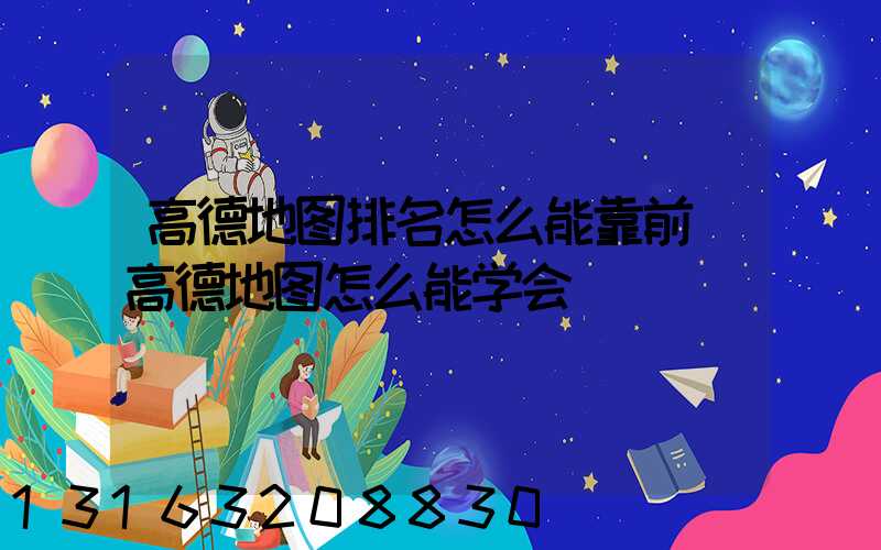 高德地图排名怎么能靠前(高德地图怎么能学会)