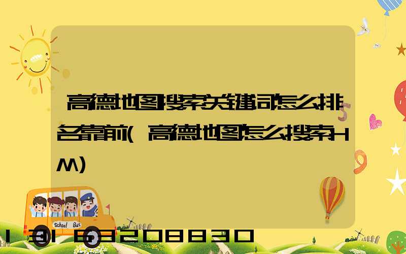 高德地图搜索关键词怎么排名靠前(高德地图怎么搜索HM)
