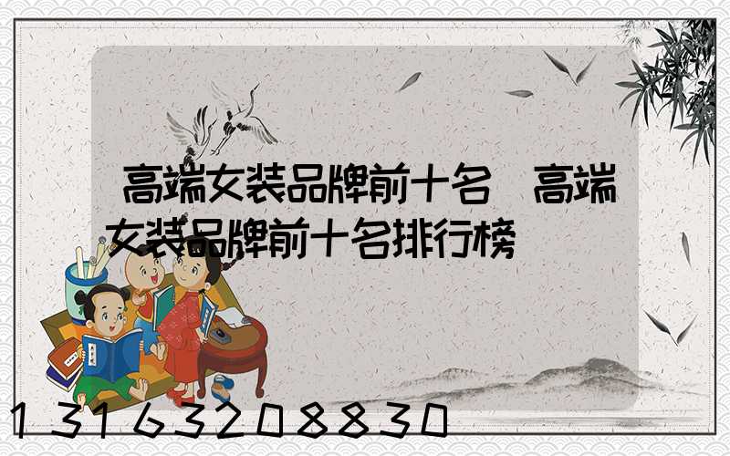 高端女装品牌前十名(高端女装品牌前十名排行榜)