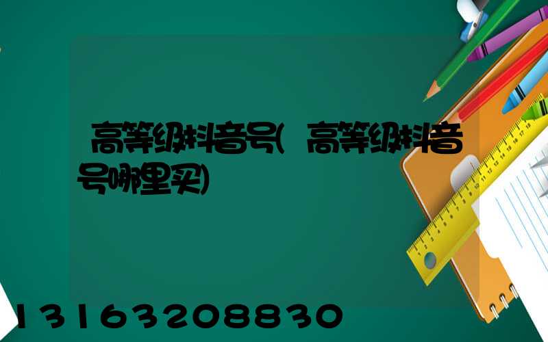 高等级抖音号(高等级抖音号哪里买)