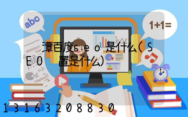 鹰潭百度seo是什么(SEO设置是什么)