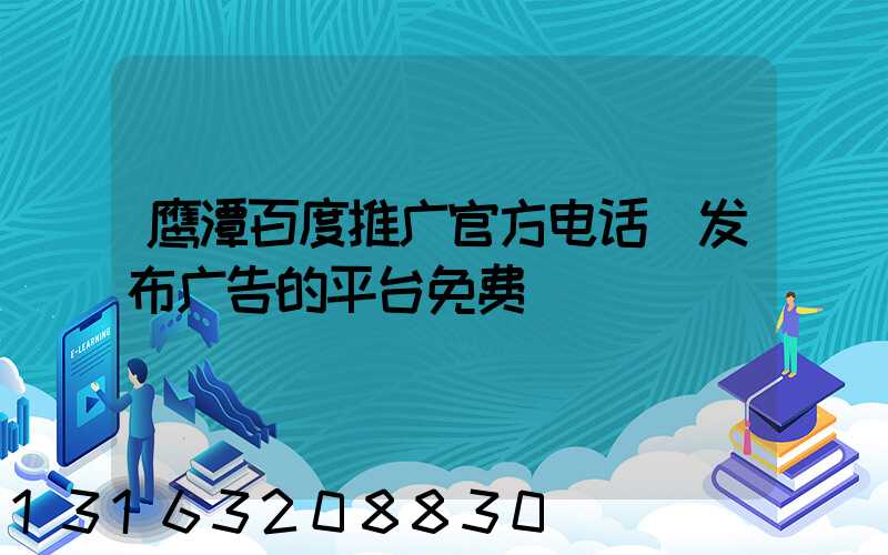 鹰潭百度推广官方电话(发布广告的平台免费)