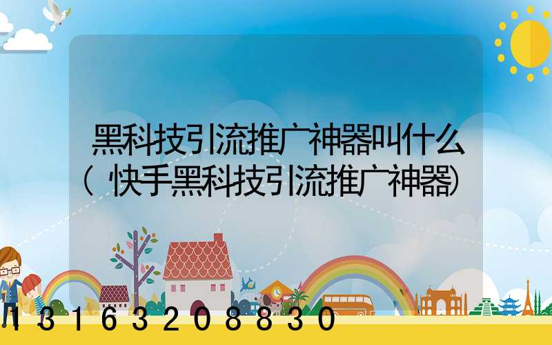 黑科技引流推广神器叫什么(快手黑科技引流推广神器)