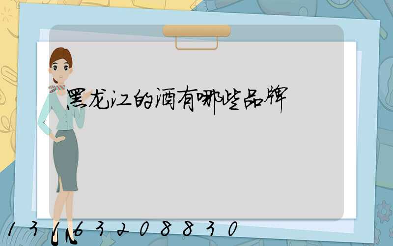 黑龙江的酒有哪些品牌