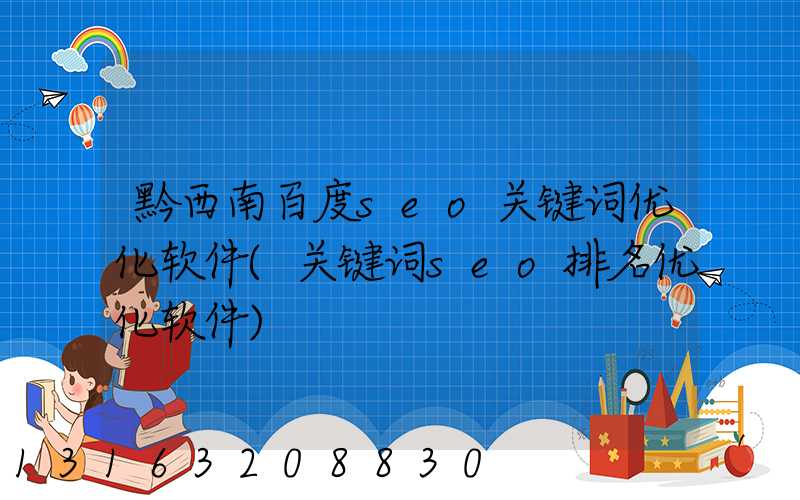 黔西南百度seo关键词优化软件(关键词seo排名优化软件)