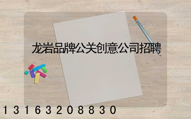 龙岩品牌公关创意公司招聘